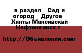  в раздел : Сад и огород » Другое . Ханты-Мансийский,Нефтеюганск г.